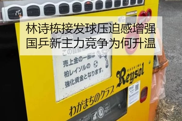 林诗栋接发球压迫感增强 国乒新主力竞争为何升温