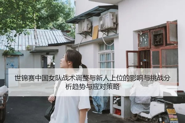 世锦赛中国女队战术调整与新人上位的影响与挑战分析趋势与应对策略