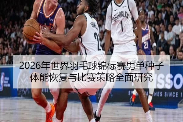 nian-shi-jie-yu-mao-qiu-jin-biao-sai-nan-dan-zhong-zi-ti-neng-hui-fu-yu-bi-sai-ce-lve-quan-mian-yan-jiu-2-293.jpg