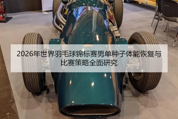 2026年世界羽毛球锦标赛男单种子体能恢复与比赛策略全面研究