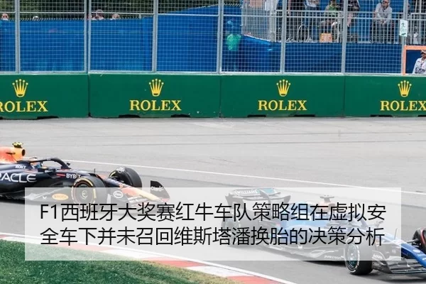 F1西班牙大奖赛红牛车队策略组在虚拟安全车下并未召回维斯塔潘换胎的决策分析