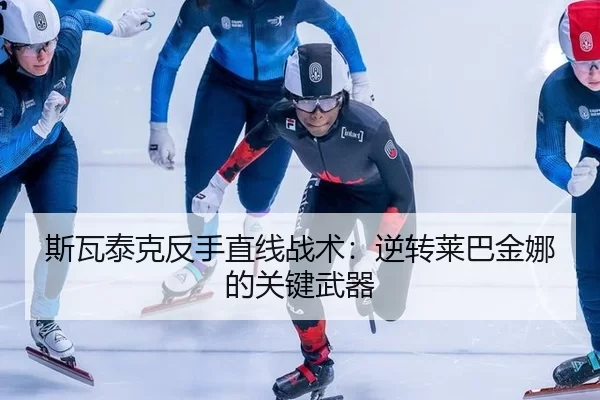 斯瓦泰克反手直线战术：逆转莱巴金娜的关键武器