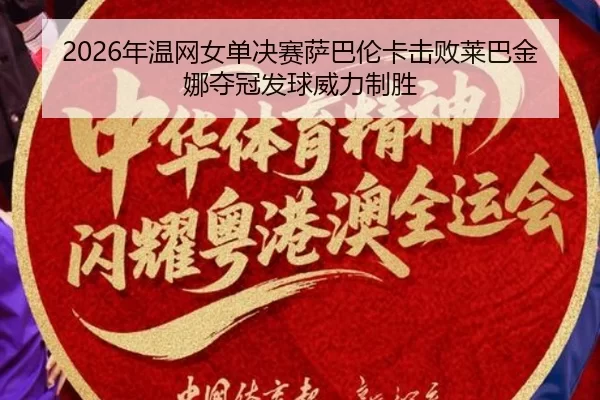 2026年温网女单决赛萨巴伦卡击败莱巴金娜夺冠发球威力制胜