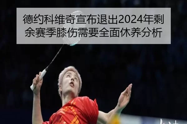 德约科维奇宣布退出2024年剩余赛季膝伤需要全面休养分析